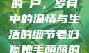 老妇擦她毛荫的玥户，岁月中的温情与生活的细节老妇擦她毛荫荫的玥户韩国电影