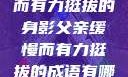 父亲，缓慢而有力挺拔的身影父亲缓慢而有力挺拔的成语有哪些