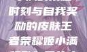 王者荣耀，姬小满的荣耀时刻与自我奖励的皮肤王者荣耀姬小满奖励自己的皮肤在线观看