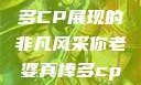 老婆的魅力，多CP展现的非凡风采你老婆真棒多cp小说