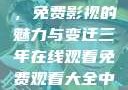 三年在线观看，免费影视的魅力与变迁三年在线观看免费观看大全中文版