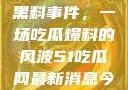 揭秘51热门黑料事件，一场吃瓜爆料的风波51吃瓜网最新消息今天