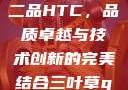 国精产品一品二品HTC，品质卓越与技术创新的完美结合三叶草gw5856