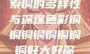 铜的魅力，探索铜的多样性与深邃色彩铜铜铜铜铜铜铜铜好大好深色 免费