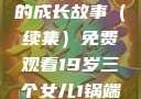 19岁三个女儿与生活的继续—一锅端的成长故事（续集）免费观看19岁三个女儿1锅端续集免费观看今晚双色球属于什么