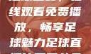 51网站直播足球盛宴，在线观看免费播放，畅享足球魅力足球直播比赛平台免费观看