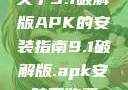 关于9.1破解版APK的安装指南9.1破解版.apk安装不收费