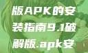 关于9.1破解版APK的安装指南9.1破解版.apk安装不收费