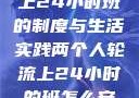 两个人轮流上24小时班的制度与生活实践两个人轮流上24小时的班怎么安排