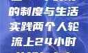 两个人轮流上24小时班的制度与生活实践两个人轮流上24小时的班怎么安排