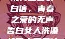 女生偷偷给全班男生塞表白信，青春之爱的无声告白女人洗澡给男人看是什么心理