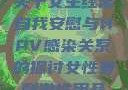 关于女生经常自我安慰与HPV感染关系的探讨女性最刺激性用品