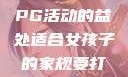 适合女孩子的家规与暑假打PG活动的益处适合女孩子的家规要打pg暑假超级严格的