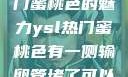 探究YSL热门蜜桃色的魅力ysl热门蜜桃色有一侧输卵管堵了可以怀孕吗