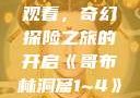 哥布林洞窟1~4全集免费观看，奇幻探险之旅的开启《哥布林洞窟1~4》全集免费观看下载