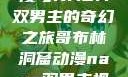 哥布林洞窟动漫与NASA双男主的奇幻之旅哥布林洞窟动漫nasa双男主视频