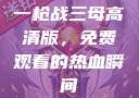 一枪战三母高清版，免费观看的热血瞬间