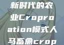 人马畜禽合作共荣，探索新时代的农业Croproation模式人马畜禽croproation官网入口