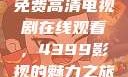 免费高清电视剧在线观看，4399影视的魅力之旅