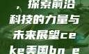 CEKE美国BNDREO高，探索前沿科技的力量与未来展望ceke美国bnдeo高清videos