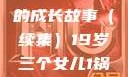 19岁三个女儿与生活的继续，一锅端的成长故事（续集）19岁三个女儿1锅端续集免费观看今晚双色球属于什么