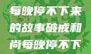 破戒和尚的秘密，小耳朵每晚停不下来的故事破戒和尚每晚停不下来(小耳朵)小说