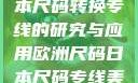 欧洲尺码与日本尺码转换专线的研究与应用欧洲尺码日本尺码专线美国欧洲lv