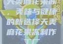 天美麻花果冻，美味与健康的新选择天美麻花果冻制作工厂