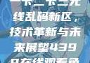 探索国产卡一卡二卡三无线乱码新区，技术革新与未来展望4399在线观看免费高清电视剧