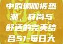 51-每日大赛中的瑜伽裤热潮，时尚与舒适的完美结合51-每日大赛