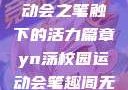 YN荡校园运动会之笔触下的活力篇章yn荡校园运动会笔趣阁无弹窗笔趣阁