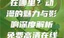 免费高清在线观看动漫人数在哪里？动漫的魅力与影响深度解析免费高清在线观看人数在哪动漫漂白