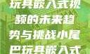 探索小尾巴玩具嵌入式视频的未来趋势与挑战小尾巴玩具嵌入式视频免费观看