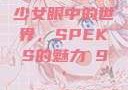 少女眼中的世界，SPEKS的魅力с9'