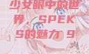 少女眼中的世界，SPEKS的魅力с9'
