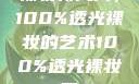 裸妆新风尚，100%透光裸妆的艺术100%透光裸妆男