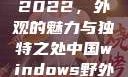 四川小虎GY2022，外观的魅力与独特之处中国windows野外开放