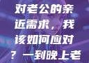 夜晚的纠缠与平衡，面对老公的亲近需求，我该如何应对？一到晚上老公就缠着我就很烦他小说