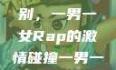 一男一女的Rap，音乐中的新风尚
当韵律遇见性别，一男一女Rap的激情碰撞一男一女rapper唱的关于星星的歌