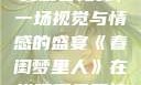 春闺梦里人在线观看免费，一场视觉与情感的盛宴《春闺梦里人》在线观看免费搞笑影视影院