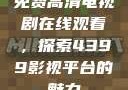 免费高清电视剧在线观看，探索4399影视平台的魅力