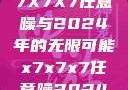 探索未来，X7X7X7任意噪与2024年的无限可能x7x7x7任意噪2024第一页