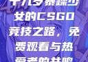 十九岁暴躁少女的CSGO竞技之路，免费观看与热爱者的共鸣