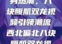 西北偏北的健身热潮，八块腹肌双龙视频引领潮流西北偏北八块腹肌双龙视频在哪里看
