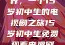 探索影视世界，一个15岁初中生的电视剧之旅15岁初中生免费观看电视剧推荐