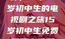 探索影视世界，一个15岁初中生的电视剧之旅15岁初中生免费观看电视剧推荐