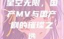 星空无限，国产MV与国产剧的璀璨之选