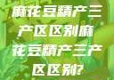 麻花豆精产三产区区别麻花豆精产三产区区别?