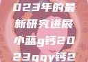探索小蓝g钙与ggy钙，2023年的最新研究进展小蓝g钙2023ggy钙2023的功能介绍