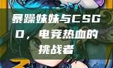 暴躁妹妹与CSGO，电竞热血的挑战者